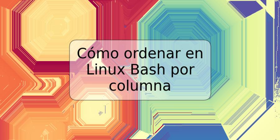 Cómo ordenar en Linux Bash por columna