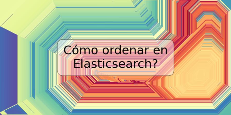 Cómo ordenar en Elasticsearch?