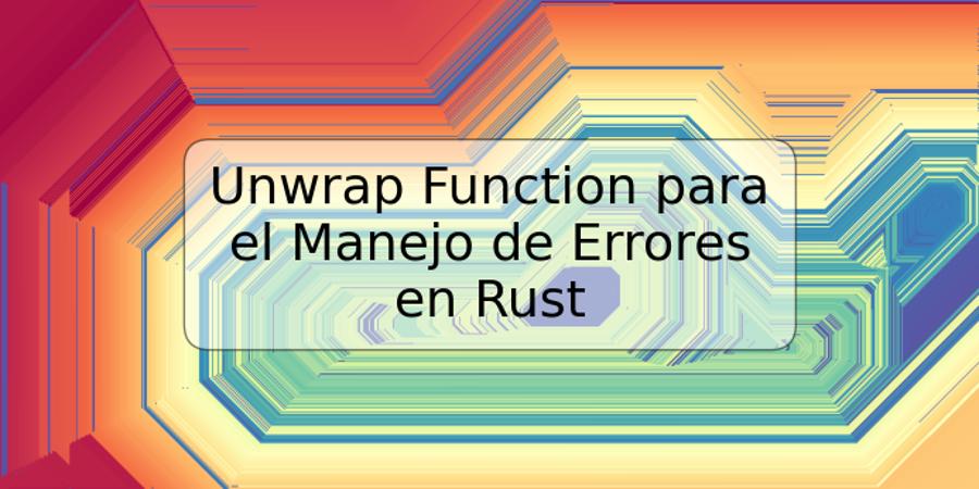 Unwrap Function para el Manejo de Errores en Rust