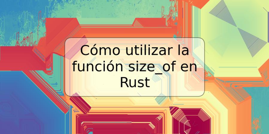 Cómo utilizar la función size_of en Rust