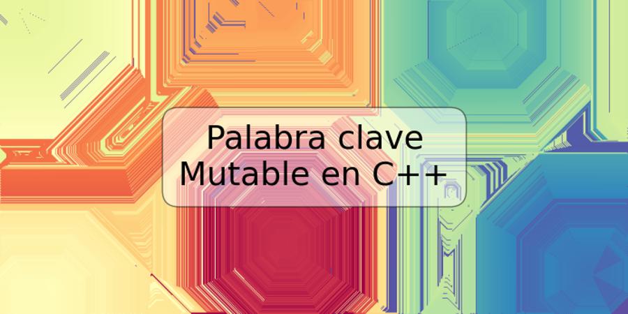 Palabra clave Mutable en C++