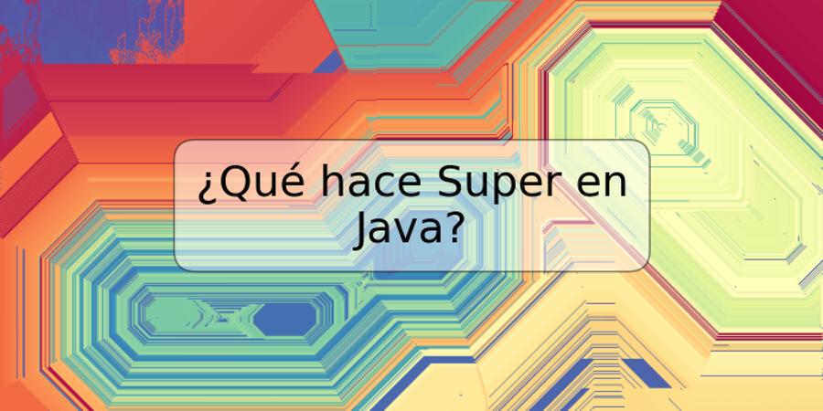 ¿Qué hace Super en Java?