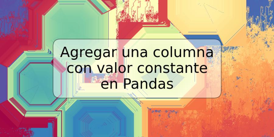 Agregar una columna con valor constante en Pandas