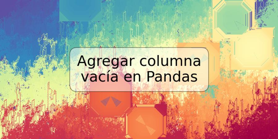 Agregar columna vacía en Pandas