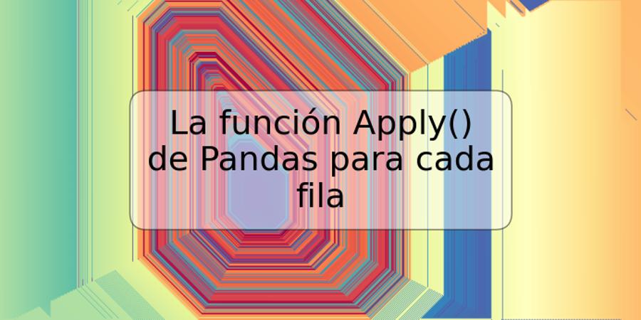 La función Apply() de Pandas para cada fila