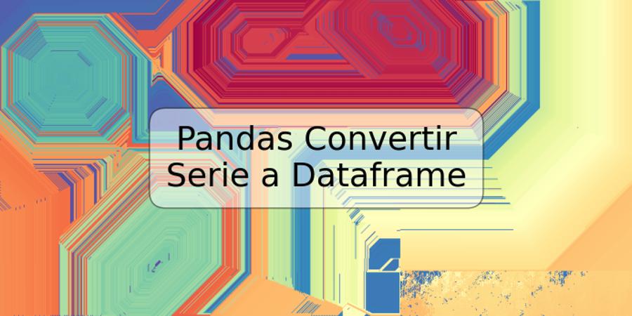 Pandas Convertir Serie a Dataframe