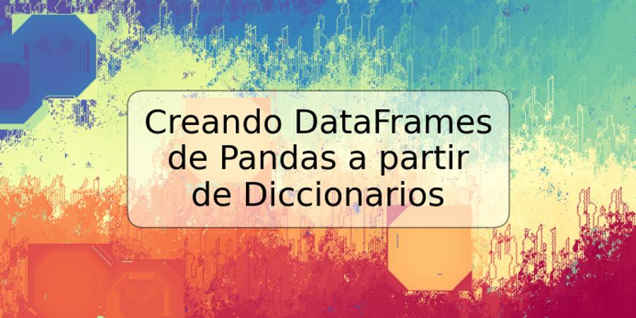 Creando DataFrames de Pandas a partir de Diccionarios