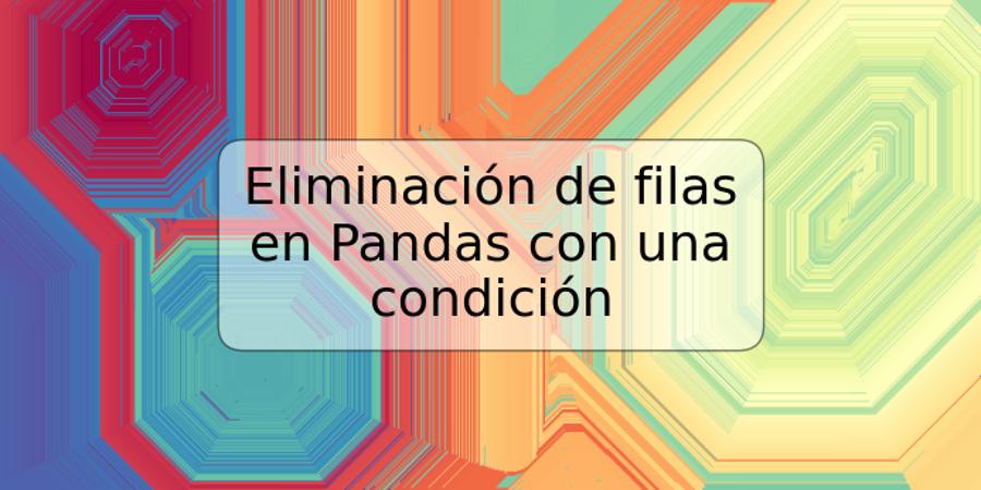 Eliminación de filas en Pandas con una condición