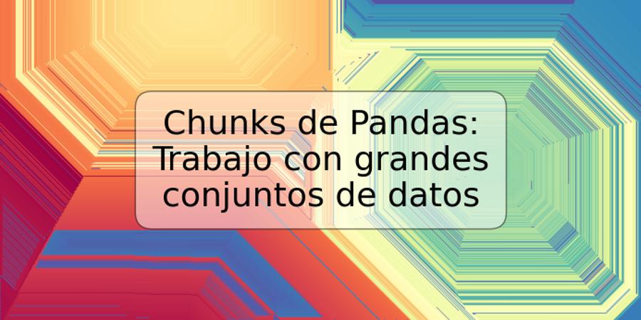 Chunks de Pandas: Trabajo con grandes conjuntos de datos