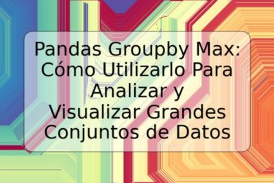 Pandas Groupby Max: Cómo Utilizarlo Para Analizar y Visualizar Grandes Conjuntos de Datos