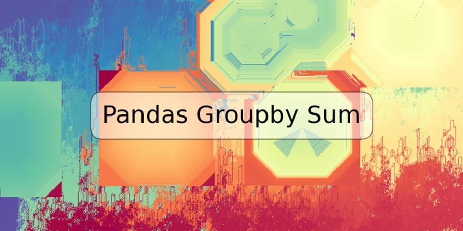 Pandas Groupby Sum