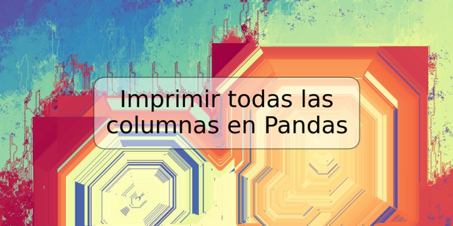 Imprimir todas las columnas en Pandas