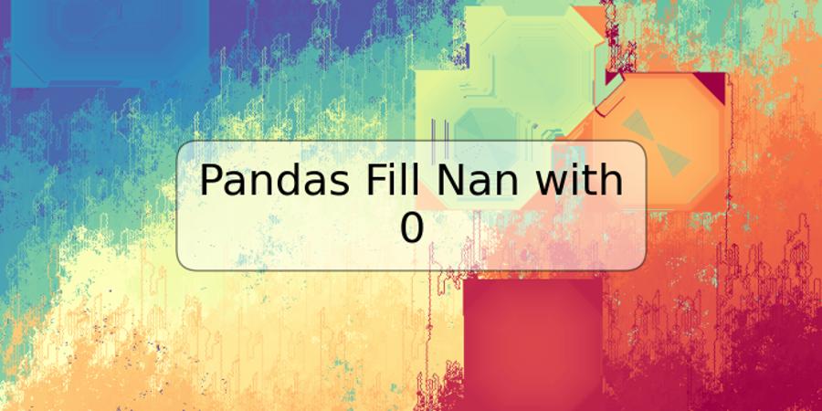 Pandas Fill Nan with 0