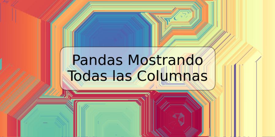 Pandas Mostrando Todas las Columnas