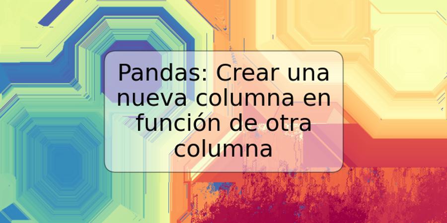 Pandas: Crear una nueva columna en función de otra columna