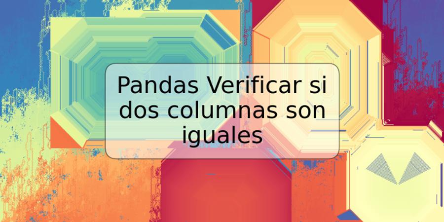 Pandas Verificar si dos columnas son iguales