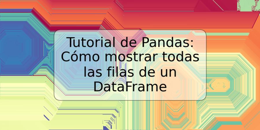Tutorial de Pandas: Cómo mostrar todas las filas de un DataFrame