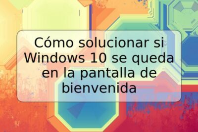 Cómo solucionar si Windows 10 se queda en la pantalla de bienvenida
