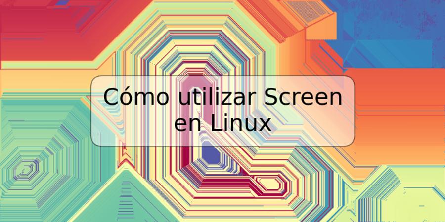 Cómo utilizar Screen en Linux