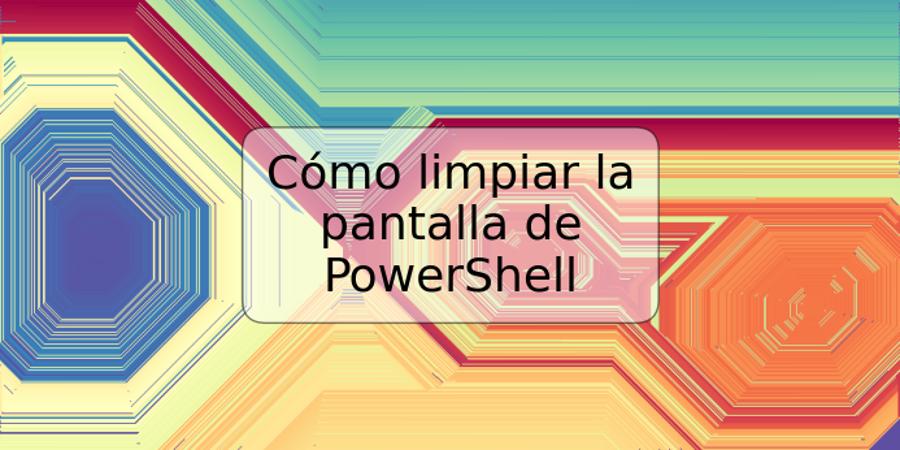 Cómo limpiar la pantalla de PowerShell