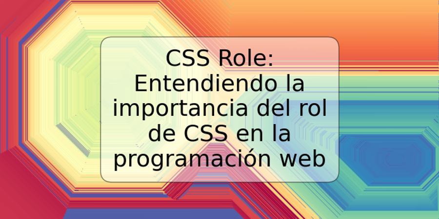 CSS Role: Entendiendo la importancia del rol de CSS en la programación web