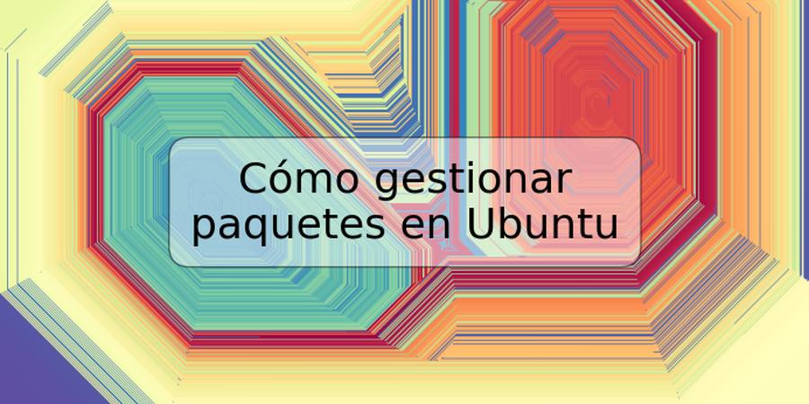 Cómo gestionar paquetes en Ubuntu