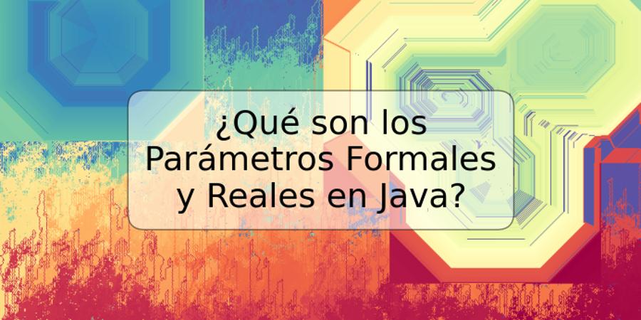 ¿Qué son los Parámetros Formales y Reales en Java?