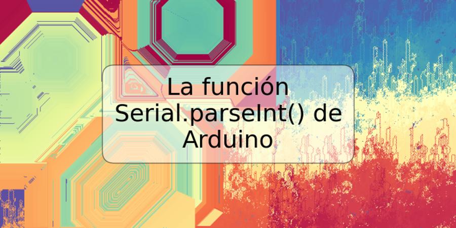 La función Serial.parseInt() de Arduino