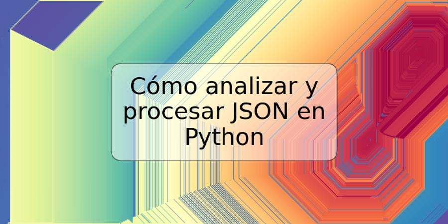 Cómo analizar y procesar JSON en Python