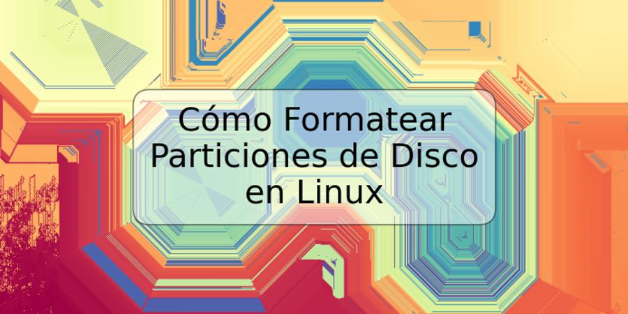 Cómo Formatear Particiones de Disco en Linux