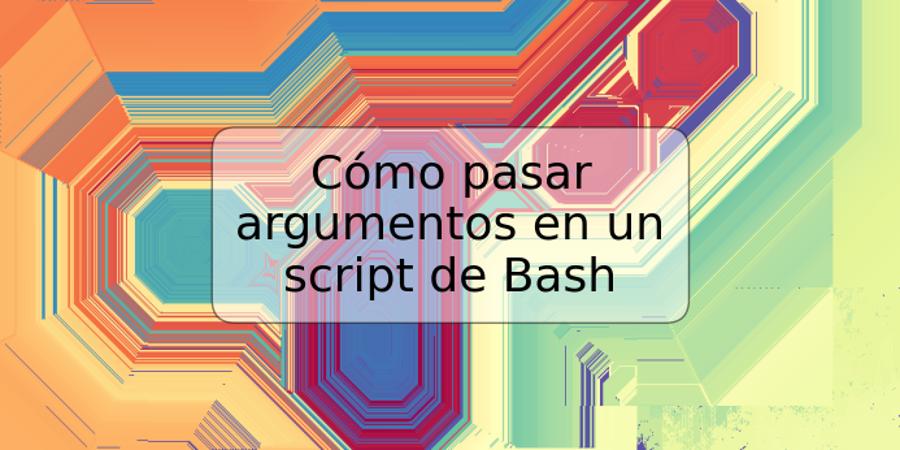 Cómo pasar argumentos en un script de Bash