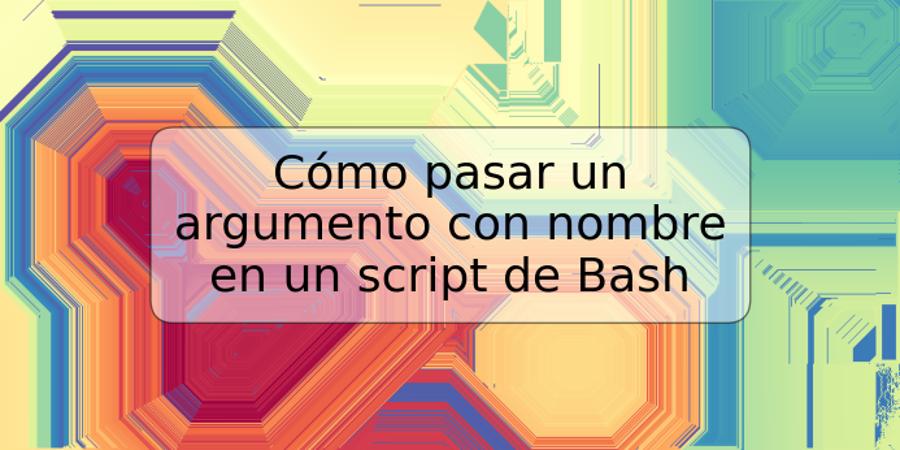 Cómo pasar un argumento con nombre en un script de Bash