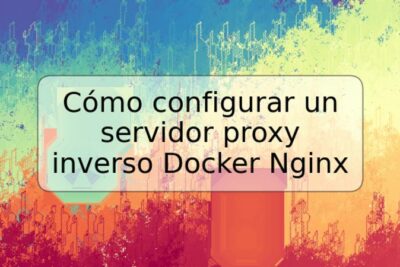 Cómo configurar un servidor proxy inverso Docker Nginx