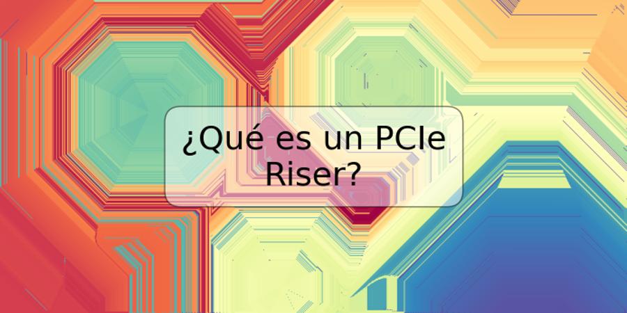 ¿Qué es un PCIe Riser?