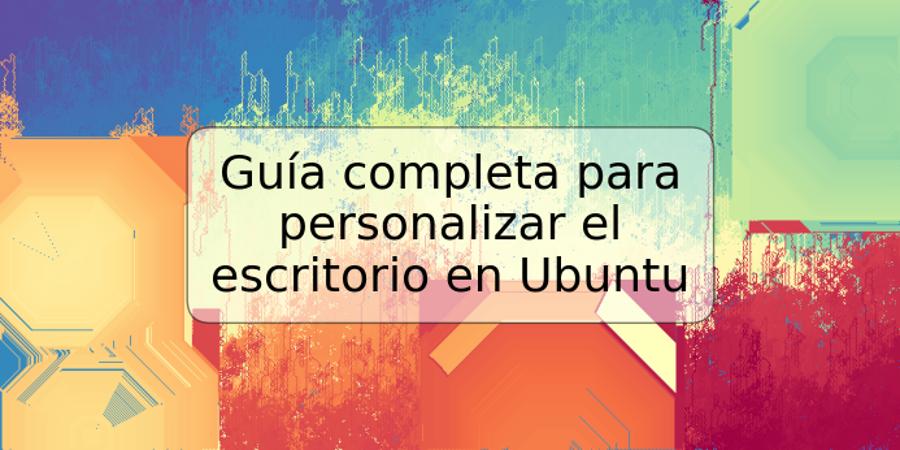 Guía completa para personalizar el escritorio en Ubuntu