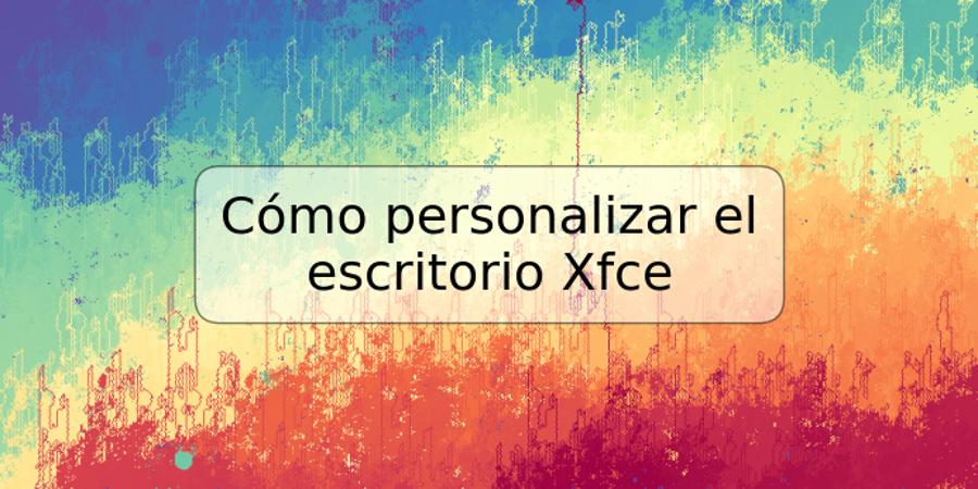 Cómo personalizar el escritorio Xfce