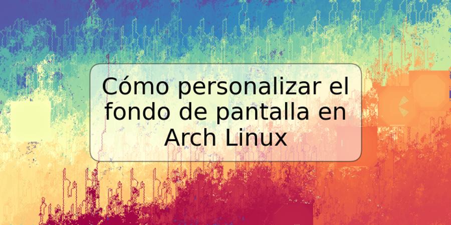 Cómo personalizar el fondo de pantalla en Arch Linux