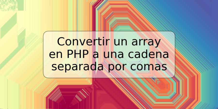 Convertir un array en PHP a una cadena separada por comas