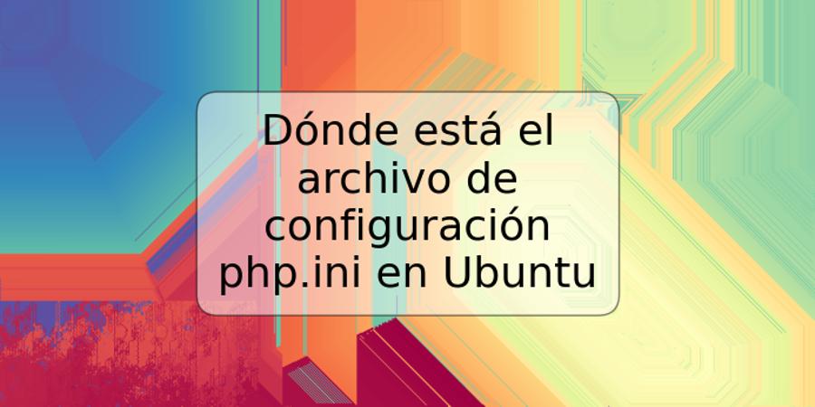 Dónde está el archivo de configuración php.ini en Ubuntu