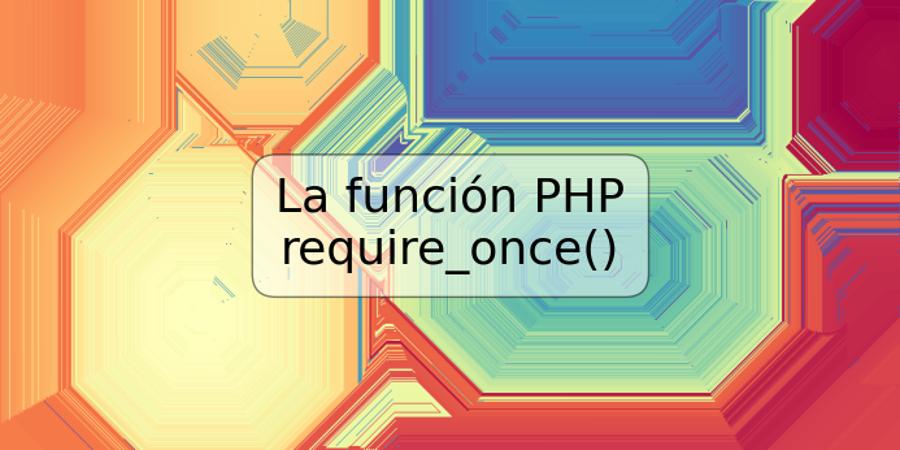 La función PHP require_once()
