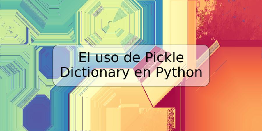 El uso de Pickle Dictionary en Python