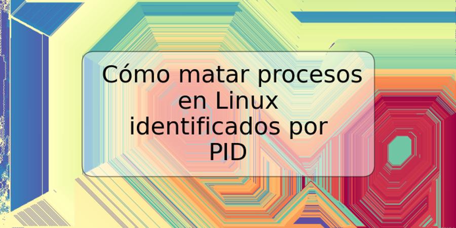 Cómo matar procesos en Linux identificados por PID