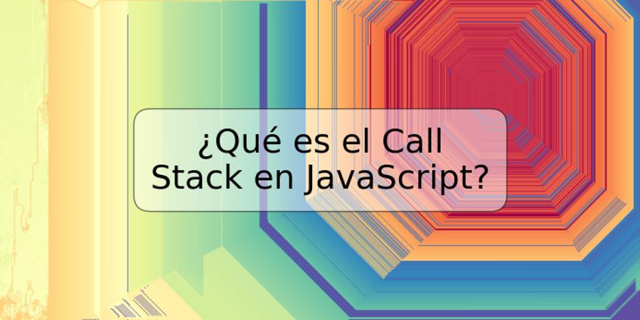 ¿Qué es el Call Stack en JavaScript?