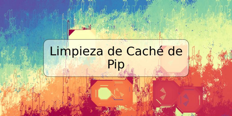 Limpieza de Caché de Pip