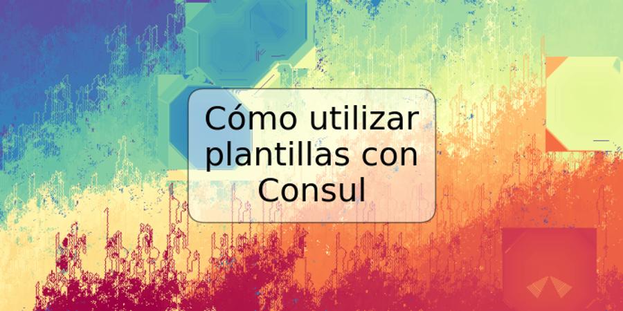 Cómo utilizar plantillas con Consul