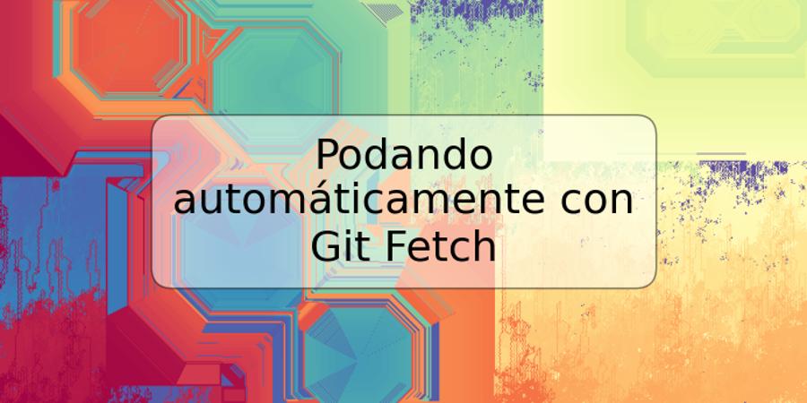 Podando automáticamente con Git Fetch