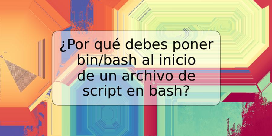 ¿Por qué debes poner bin/bash al inicio de un archivo de script en bash?