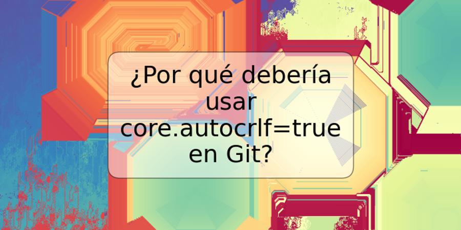 ¿Por qué debería usar core.autocrlf=true en Git?