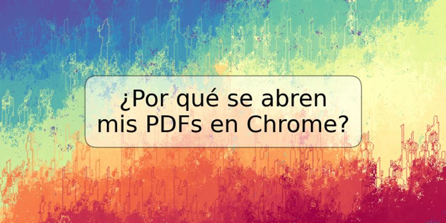¿Por qué se abren mis PDFs en Chrome?