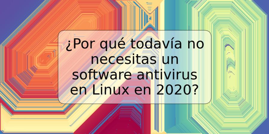 ¿Por qué todavía no necesitas un software antivirus en Linux en 2020?